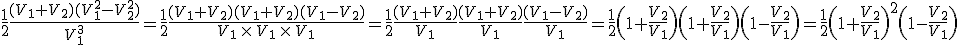\frac{1}{2}\frac{(V_1+V_2)(V_1^2-V_2^2)}{V_1^3}=\frac{1}{2}\frac{(V_1+V_2)(V_1+V_2)(V_1-V_2)}{V_1\,\times\,V_1\,\times\,V_1}=\frac{1}{2}\frac{(V_1+V_2)}{V_1}\frac{(V_1+V_2)}{V_1}\frac{(V_1-V_2)}{V_1}=\frac{1}{2}\(1+\frac{V_2}{V_1}\)\(1+\frac{V_2}{V_1}\)\(1-\frac{V_2}{V_1}\)=\frac{1}{2}\(1+\frac{V_2}{V_1}\)^2\(1-\frac{V_2}{V_1}\)